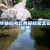 毕业后考公务员档案怎么处理