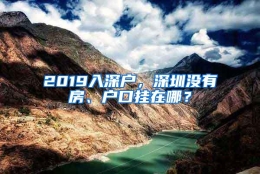 2019入深户，深圳没有房、户口挂在哪？