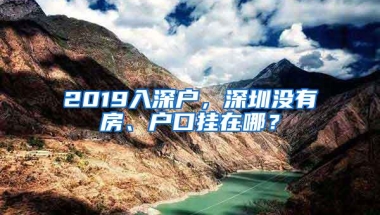 2019入深户，深圳没有房、户口挂在哪？