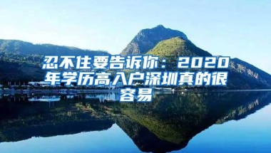 忍不住要告诉你：2020年学历高入户深圳真的很容易