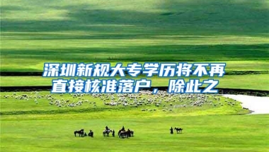 深圳新规大专学历将不再直接核准落户，除此之