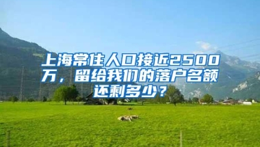 上海常住人口接近2500万，留给我们的落户名额还剩多少？