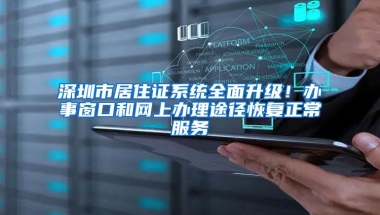 深圳市居住证系统全面升级！办事窗口和网上办理途径恢复正常服务