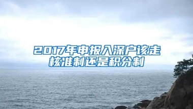 2017年申报入深户该走核准制还是积分制