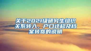 关于2021级研究生组织关系转入、户口迁移及档案转寄的说明