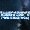 博士生落户成都的购房政策(成都这些人买房，同户型最多可以打85折)