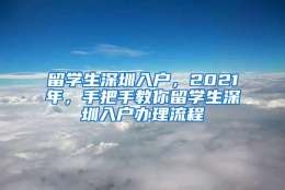 留学生深圳入户，2021年，手把手教你留学生深圳入户办理流程