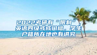 2022考研有“限制”，英语四级或成门槛，学生户籍所在地也有讲究