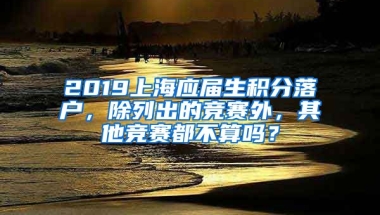 2019上海应届生积分落户，除列出的竞赛外，其他竞赛都不算吗？