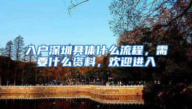 入户深圳具体什么流程，需要什么资料，欢迎进入
