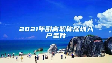 2021年副高职称深圳入户条件