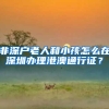非深户老人和小孩怎么在深圳办理港澳通行证？