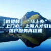 【微视频】“马上办”“上门办”上海人才引进落户服务再提速