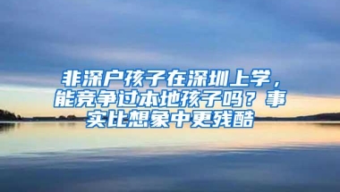 非深户孩子在深圳上学，能竞争过本地孩子吗？事实比想象中更残酷