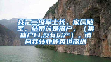我是三级军士长，家属随军。结婚前是深户，（集体户口,没有房产）。请问我转业能否进深圳