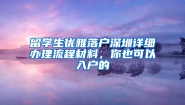 留学生优雅落户深圳详细办理流程材料，你也可以入户的
