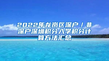 2022年龙岗区深户／非深户深圳积分入学积分计算方法汇总