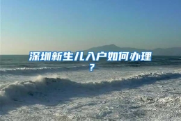 深圳新生儿入户如何办理？