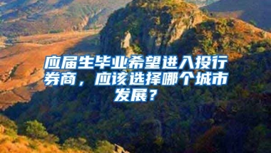 应届生毕业希望进入投行券商，应该选择哪个城市发展？