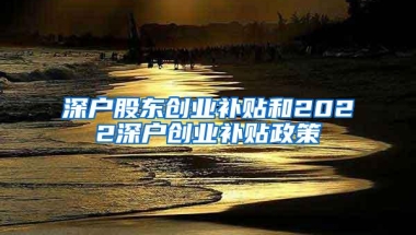 深户股东创业补贴和2022深户创业补贴政策