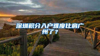 深圳积分入户难度比肩广州了？