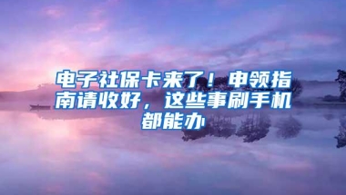 电子社保卡来了！申领指南请收好，这些事刷手机都能办