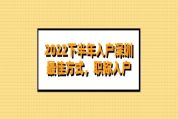 2022下半年入户深圳最佳方式，职称入户（软考报名）
