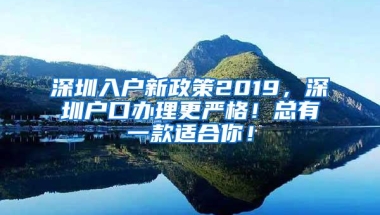 深圳入户新政策2019，深圳户口办理更严格！总有一款适合你！