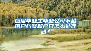 应届毕业生毕业公司不给落户档案和户口怎么处理呀？