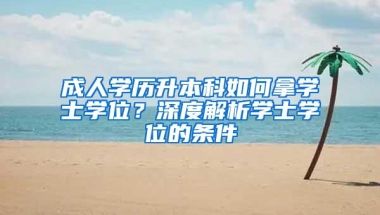 成人学历升本科如何拿学士学位？深度解析学士学位的条件