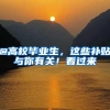 @高校毕业生，这些补贴与你有关！看过来→