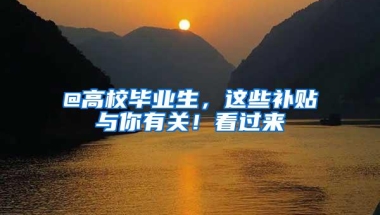 @高校毕业生，这些补贴与你有关！看过来→