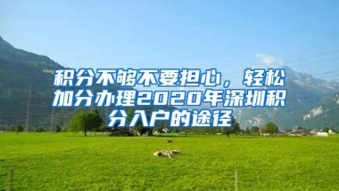 积分不够不要担心，轻松加分办理2020年深圳积分入户的途径