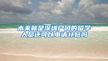 本来就是深圳户口的留学人员还可以申请补贴吗