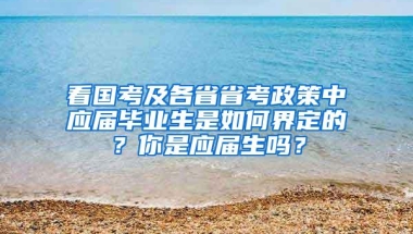 看国考及各省省考政策中应届毕业生是如何界定的？你是应届生吗？