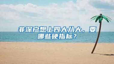 非深户想上四大八大，要哪些硬指标？