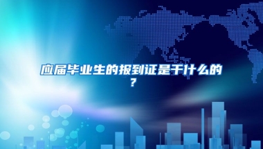 应届毕业生的报到证是干什么的？