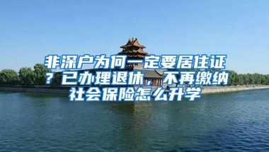 非深户为何一定要居住证？已办理退休，不再缴纳社会保险怎么升学