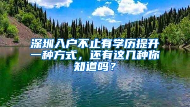 深圳入户不止有学历提升一种方式，还有这几种你知道吗？