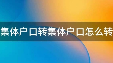 集体户口转集体户口怎么转