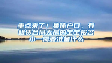 重点来了！集体户口、有租赁合同无房的宝宝报名小一需要准备什么