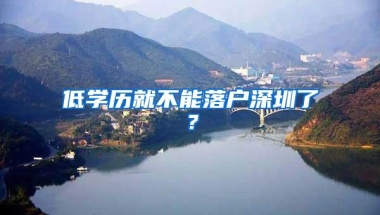 低学历就不能落户深圳了？
