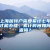 上海居转户需要累计七年才能办理；累计时间如何查询？