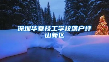 深圳华夏技工学校落户坪山新区