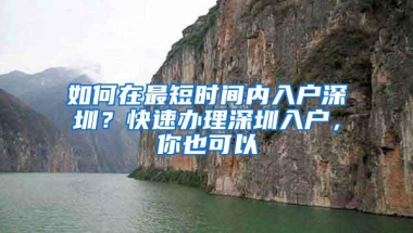 如何在最短时间内入户深圳？快速办理深圳入户，你也可以
