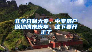 非全日制大专、中专落户深圳的末班车，这下要开走了