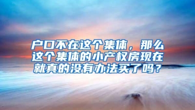户口不在这个集体，那么这个集体的小产权房现在就真的没有办法买了吗？