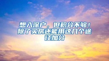 想入深户，但积分不够！除了买房还能用这几个途径加分