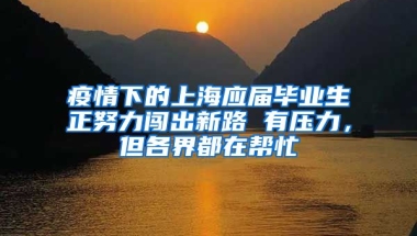 疫情下的上海应届毕业生正努力闯出新路 有压力，但各界都在帮忙