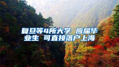 复旦等4所大学 应届毕业生 可直接落户上海